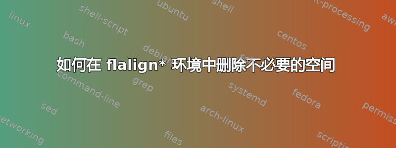 如何在 flalign* 环境中删除不必要的空间