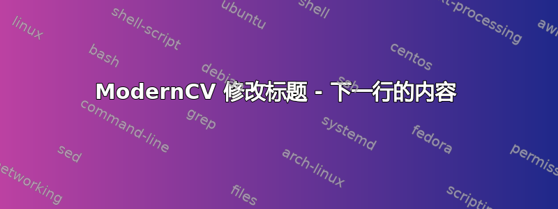 ModernCV 修改标题 - 下一行的内容