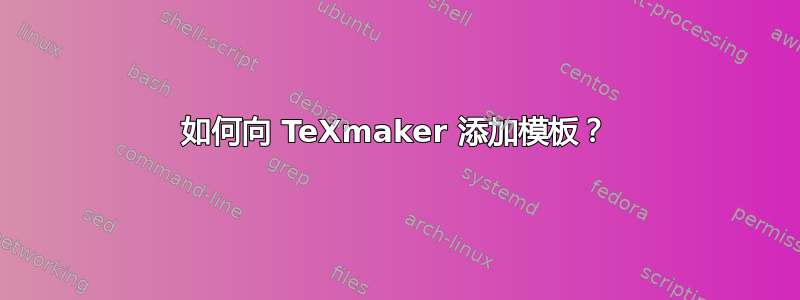 如何向 TeXmaker 添加模板？