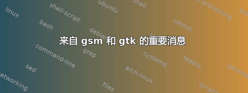 来自 gsm 和 gtk 的重要消息