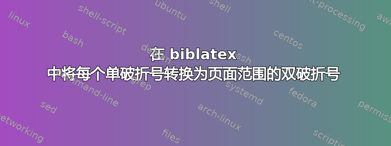 在 biblatex 中将每个单破折号转换为页面范围的双破折号