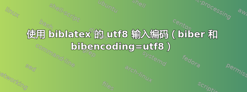 使用 biblatex 的 utf8 输入编码（biber 和 bibencoding=utf8）