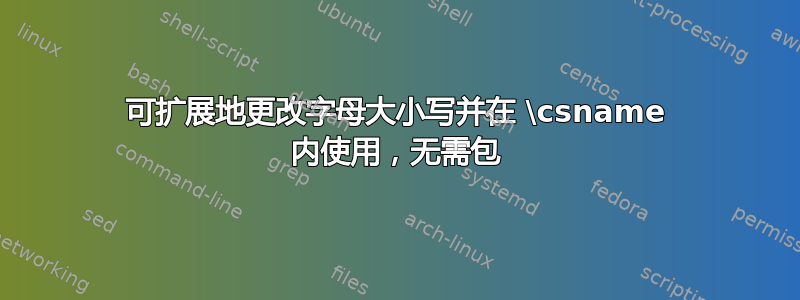 可扩展地更改字母大小写并在 \csname 内使用，无需包