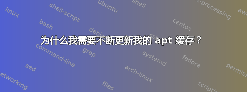 为什么我需要不断更新我的 apt 缓存？