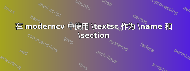 在 moderncv 中使用 \textsc 作为 \name 和 \section