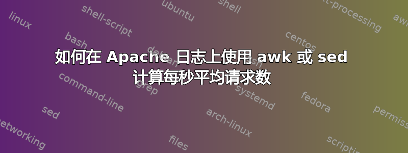 如何在 Apache 日志上使用 awk 或 sed 计算每秒平均请求数