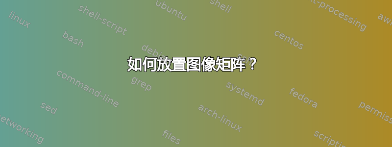 如何放置图像矩阵？