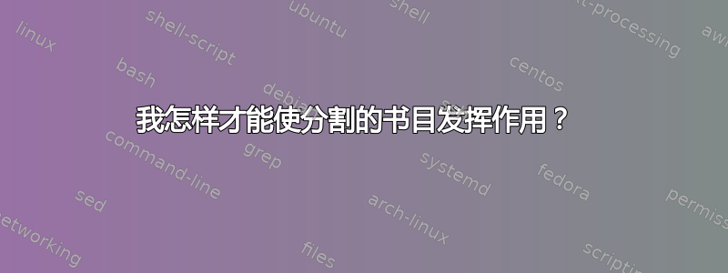 我怎样才能使分割的书目发挥作用？ 