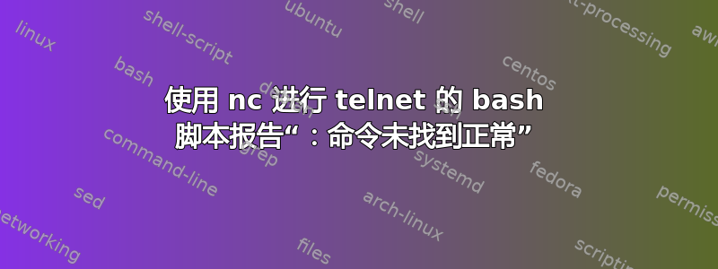 使用 nc 进行 telnet 的 bash 脚本报告“：命令未找到正常”