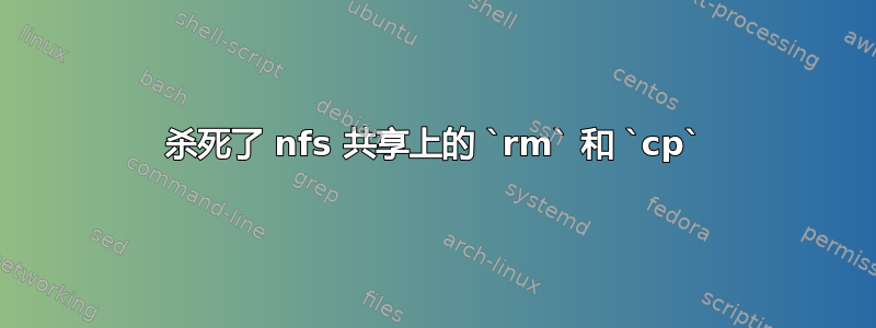 杀死了 nfs 共享上的 `rm` 和 `cp`