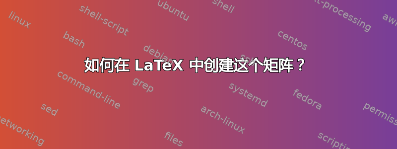 如何在 LaTeX 中创建这个矩阵？