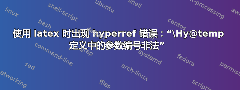 使用 latex 时出现 hyperref 错误：“\Hy@temp 定义中的参数编号非法” 