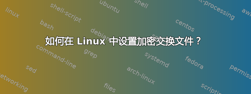 如何在 Linux 中设置加密交换文件？