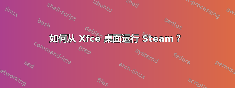 如何从 Xfce 桌面运行 Steam？