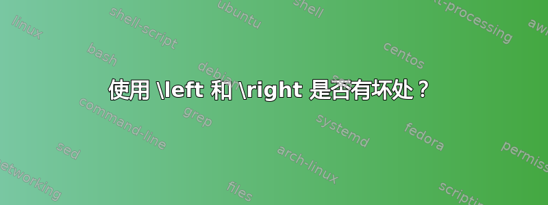 使用 \left 和 \right 是否有坏处？