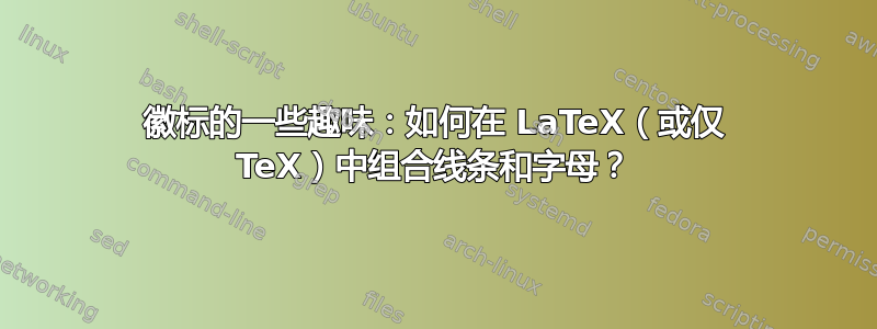 徽标的一些趣味：如何在 LaTeX（或仅 TeX）中组合线条和字母？