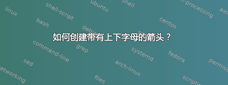 如何创建带有上下字母的箭头？