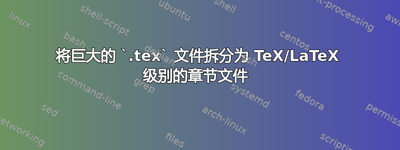 将巨大的 `.tex` 文件拆分为 TeX/LaTeX 级别的章节文件 