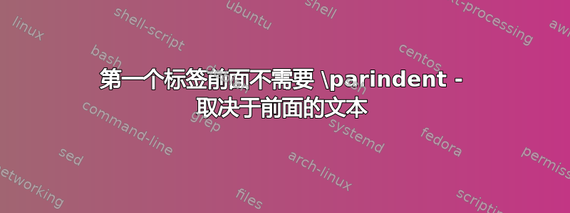 第一个标签前面不需要 \parindent - 取决于前面的文本