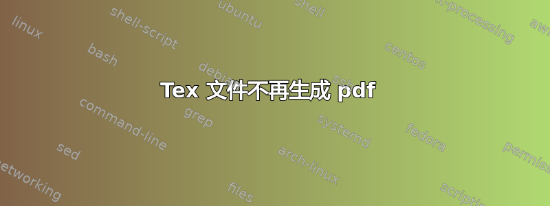 Tex 文件不再生成 pdf 