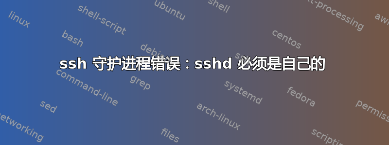 ssh 守护进程错误：sshd 必须是自己的