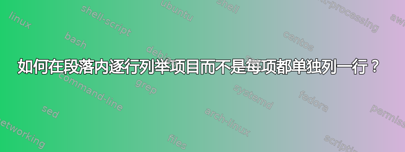 如何在段落内逐行列举项目而不是每项都单独列一行？