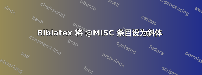 Biblatex 将 @MISC 条目设为斜体