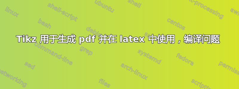 Tikz 用于生成 pdf 并在 latex 中使用，编译问题