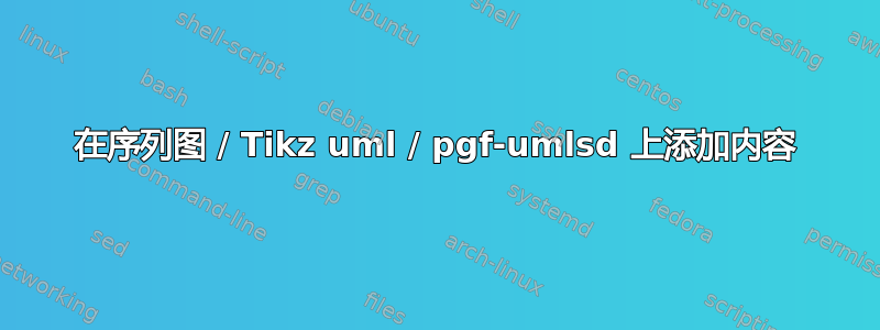 在序列图 / Tikz uml / pgf-umlsd 上添加内容