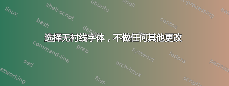 选择无衬线字体，不做任何其他更改