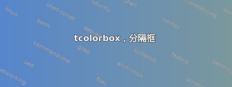 tcolorbox，分隔框