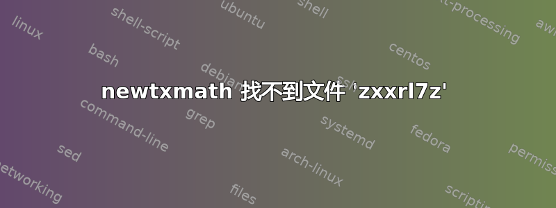 newtxmath 找不到文件 'zxxrl7z'