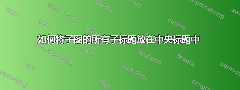 如何将子图的所有子标题放在中央标题中