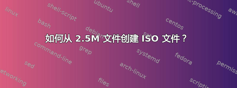 如何从 2.5M 文件创建 ISO 文件？