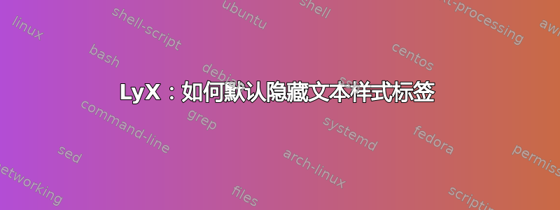 LyX：如何默认隐藏文本样式标签