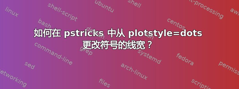 如何在 pstricks 中从 plotstyle=dots 更改符号的线宽？