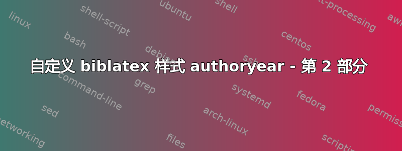 自定义 biblatex 样式 authoryear - 第 2 部分