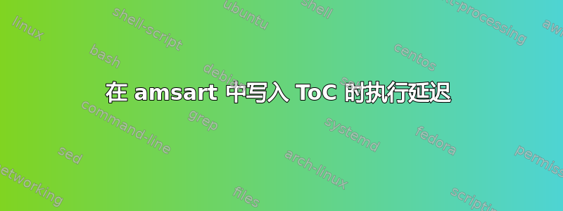 在 amsart 中写入 ToC 时执行延迟