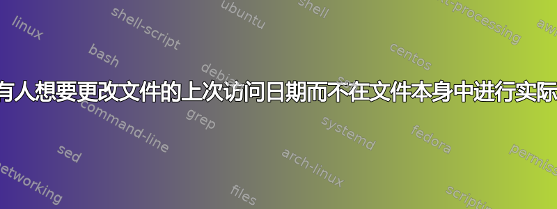 为什么有人想要更改文件的上次访问日期而不在文件本身中进行实际更改？