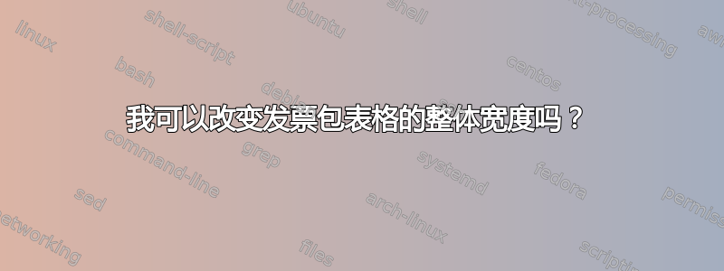 我可以改变发票包表格的整体宽度吗？