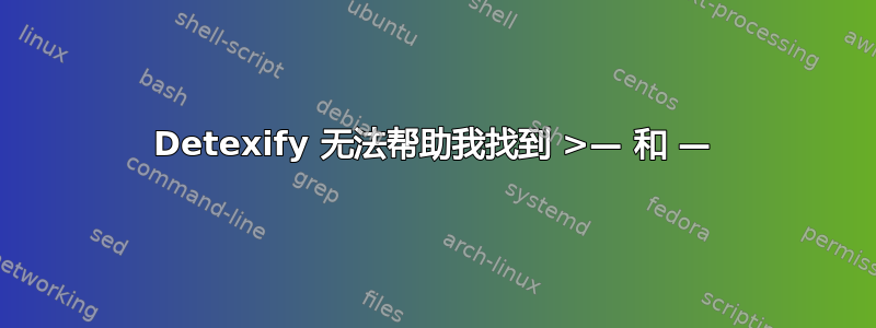 Detexify 无法帮助我找到 >— 和 —