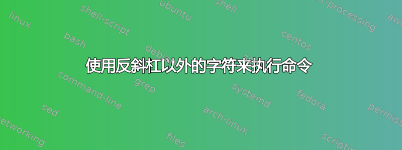 使用反斜杠以外的字符来执行命令