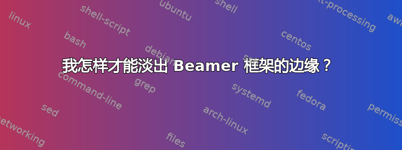 我怎样才能淡出 Beamer 框架的边缘？