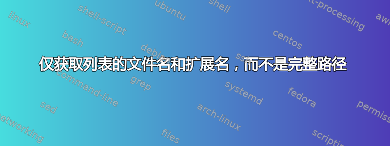 仅获取列表的文件名和扩展名，而不是完整路径