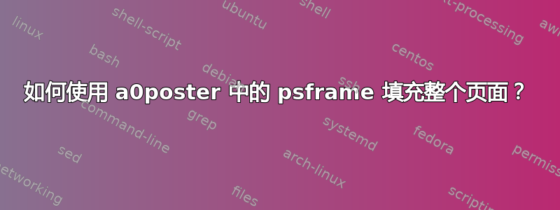 如何使用 a0poster 中的 psframe 填充整个页面？