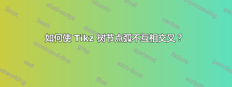 如何使 Tikz 树节点弧不互相交叉？