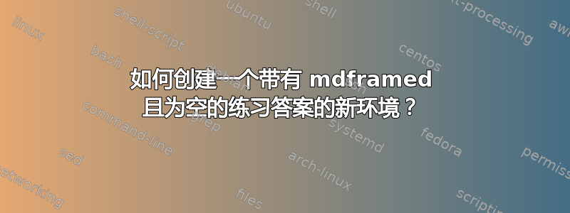 如何创建一个带有 mdframed 且为空的练习答案的新环境？