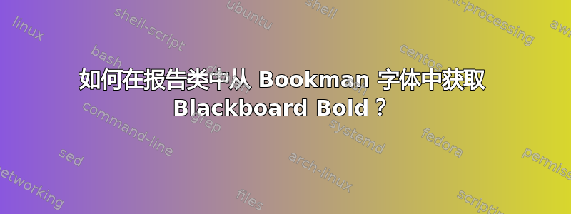 如何在报告类中从 Bookman 字体中获取 Blackboard Bold？