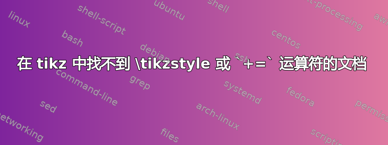 在 tikz 中找不到 \tikzstyle 或 `+=` 运算符的文档