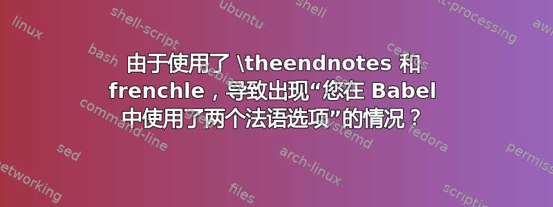 由于使用了 \theendnotes 和 frenchle，导致出现“您在 Babel 中使用了两个法语选项”的情况？